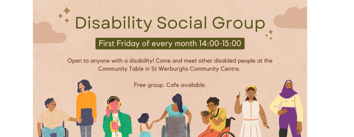 title says Disability Social Group. Text under says first Friday of every month 14:00-15:00. Main paragraph of text says Open to anyone with a disability! Come and meet other disabled people at the Community Table in St Werburghs Community Centre. Free group. Cafe available.